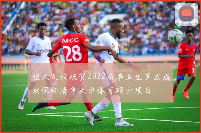 恒大足校祝贺2022届毕业生罗龙成功保研清华大学体育硕士项目