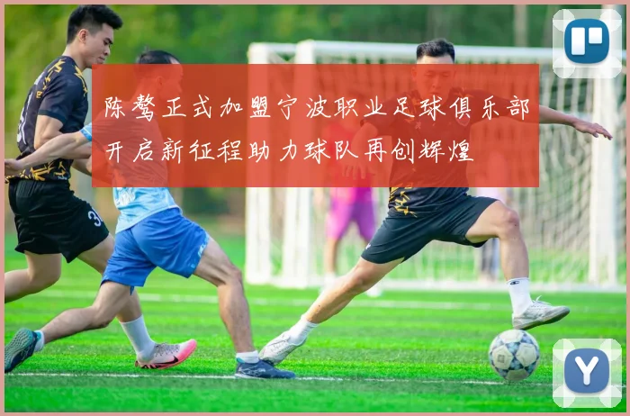 陈骜正式加盟宁波职业足球俱乐部开启新征程助力球队再创辉煌