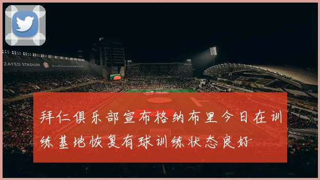 拜仁俱乐部宣布格纳布里今日在训练基地恢复有球训练状态良好
