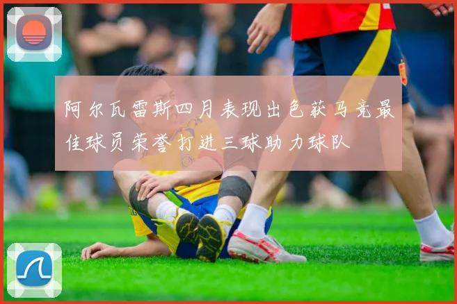 阿尔瓦雷斯四月表现出色获马竞最佳球员荣誉打进三球助力球队