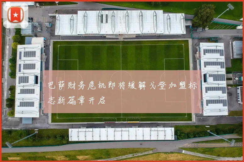 巴萨财务危机即将缓解戈登加盟标志新篇章开启