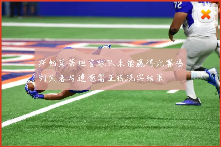 斯帕莱蒂坦言球队未能赢得比赛感到失落与遗憾需正视现实结果