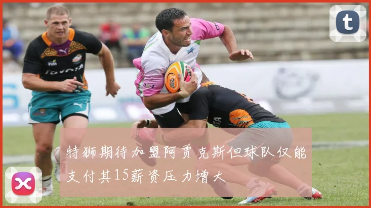 特狮期待加盟阿贾克斯但球队仅能支付其15薪资压力增大