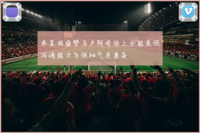 弗莱明盛赞马卢阿奇场上全能表现沟通能力与领袖气质兼备