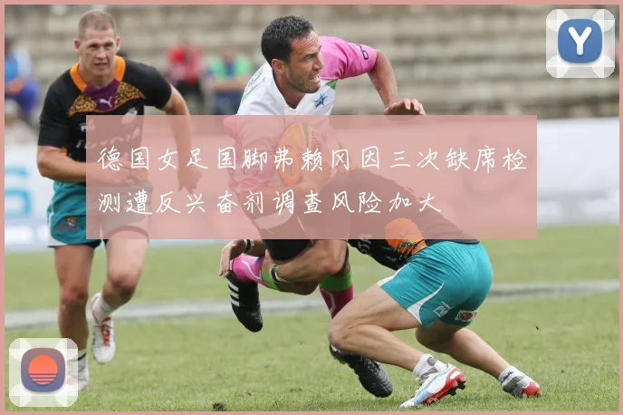 德国女足国脚弗赖冈因三次缺席检测遭反兴奋剂调查风险加大