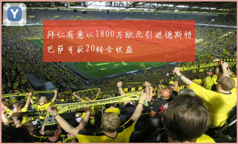 拜仁有意以1800万欧元引进德斯特巴萨可获20转会收益